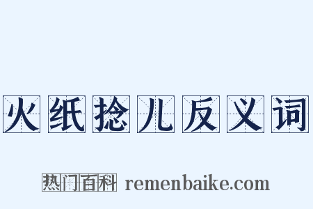 火纸捻儿反义词是什么意思的图片